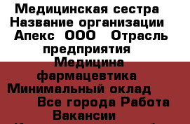 Медицинская сестра › Название организации ­ Апекс, ООО › Отрасль предприятия ­ Медицина, фармацевтика › Минимальный оклад ­ 20 000 - Все города Работа » Вакансии   . Калининградская обл.,Приморск г.